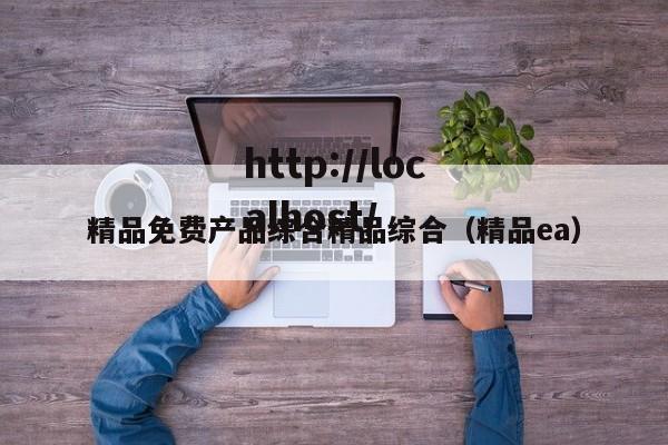 精品免费产品综合精品综合(精品ea)